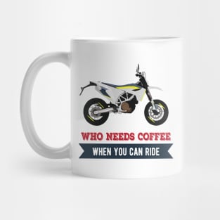 Motorcycle Husqvarna 701 quote Who Needs Coffee When You Can Ride Mug